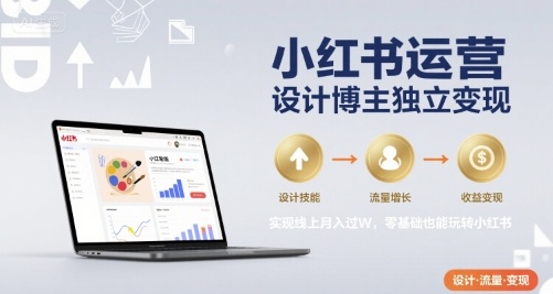 小红书运营设计博主独立变现，实现线上月入过W，零基础也能玩转小红书-源创极客
