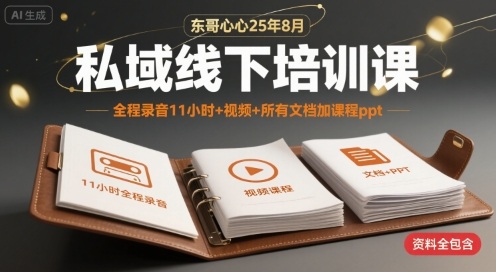 东哥心心25年8月私域线下培训课，全程录音11小时+视频+所有文档加课程ppt-源创极客