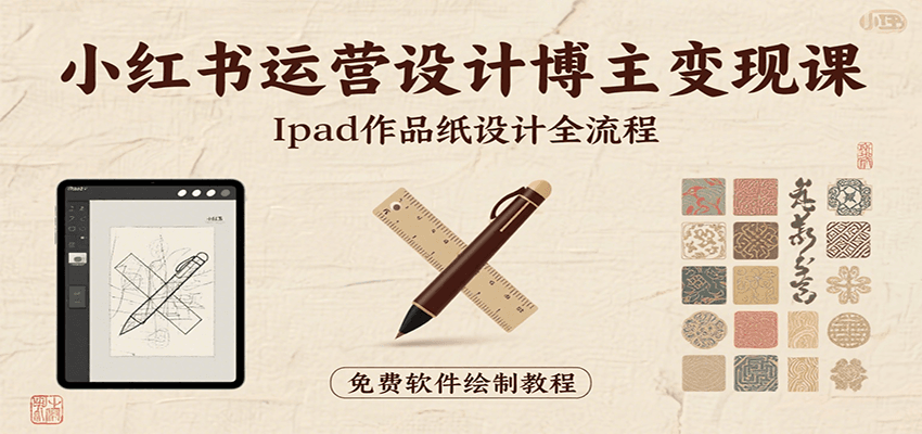 小红书运营设计博主变现课：iPad 上手作品纸设计，含全流程及细节技巧，避坑少绕路-源创极客