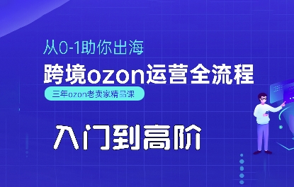 OZON入门到高阶全流程，从0-1助你出海，跨境ozon运营全流程-源创极客