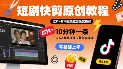 短剧快剪原创教程，10分钟一条，过抖+有同框能过薯条实操课-源创极客