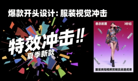 服装类短视频剪辑实战速成课，30天掌握算法适配剪辑术，完播率提升25%-源创极客