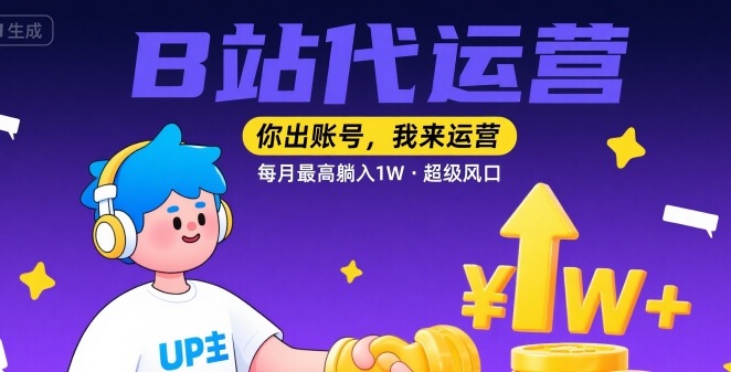 【B站代运营 】你出账号，我来运营，每月最高躺入1W，超级风口【揭秘】-源创极客