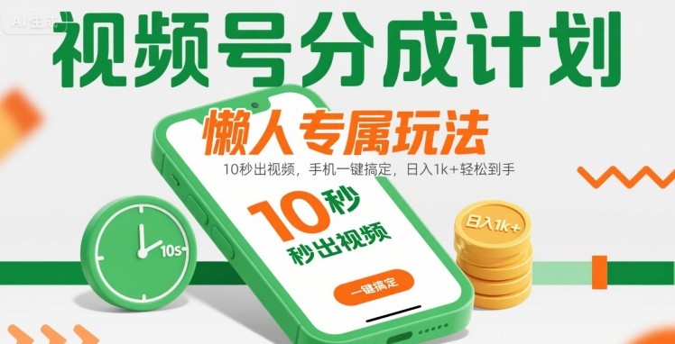 视频号分成计划懒人专属玩法：10 秒出视频，手机一键搞定，日入1k+ 轻松到手【揭秘】-源创极客