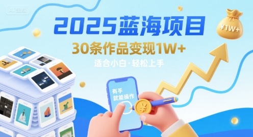 2025蓝海项目30条作品 变现1w+ 有手就能操作适合小白做-源创极客