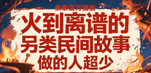 火到离谱的另类民间故事，条条百W播放，做的人超少-源创极客