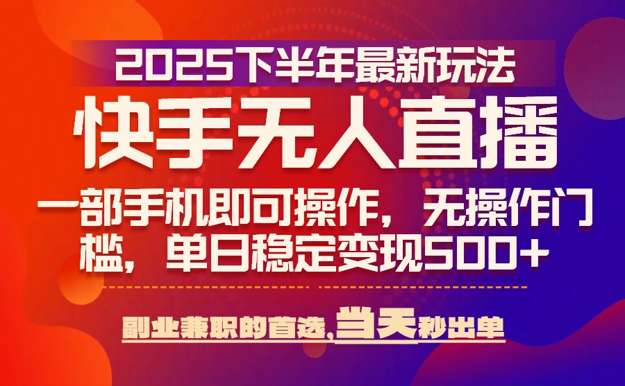 25年快手无人直播最新玩法，当天可出单，一部手机即可操作-源创极客