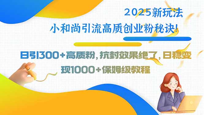 2025新玩法小和尚引流高质创业粉秘诀！日引300+高质粉，抗封效果绝了，...-源创极客