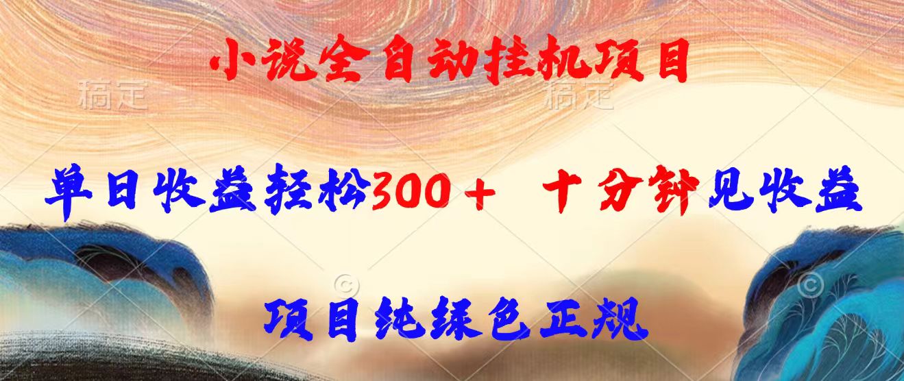小说全自动挂机项目，单日收益轻松300，十分钟见收益，项目纯绿色正规-源创极客