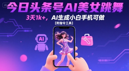 今日头条号AI美女跳舞，3天1k+，AI生成小白手机可做【附指令工具】-源创极客