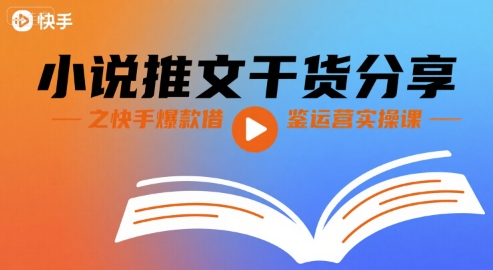 小说推文干货分享之快手爆款借鉴运营实操课-源创极客