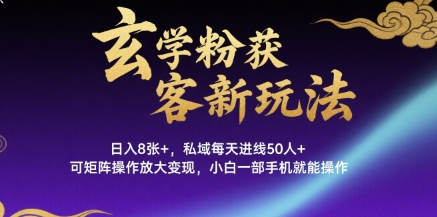 玄学粉获客新玩法日入8张+， 私域每天进线50人+，可矩阵操作放大变现，小白一部手机就能操作-源创极客