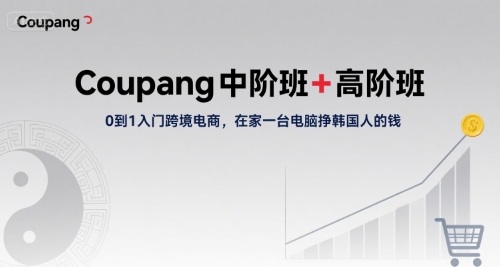 Coupang中阶班+高阶班，0到1入门跨境电商，在家一台电脑挣韩国人的钱-源创极客
