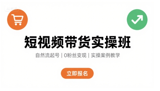 短视频带货实操班，自然流电商快速起号，实现轻松带货变现-源创极客