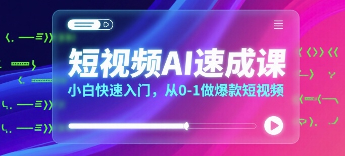 短视频AI速成课，小白快速入门，从0-1做爆款短视频-源创极客