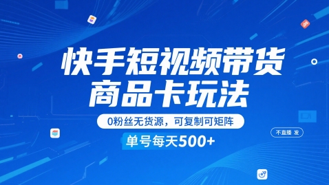 快手短视频带货商品卡玩法，不直播不发视频，0粉丝无货源，可复制可矩阵，单号每天1-5张-源创极客