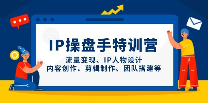 IP流量操盘手线上训练营，流量变现、IP人物设计、内容创作、剪辑、团队搭建等(更新)-源创极客