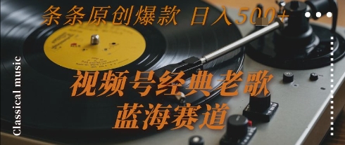 视频号经典老歌，蓝海赛道，日入5张+ 条条原创爆款【揭秘】-源创极客