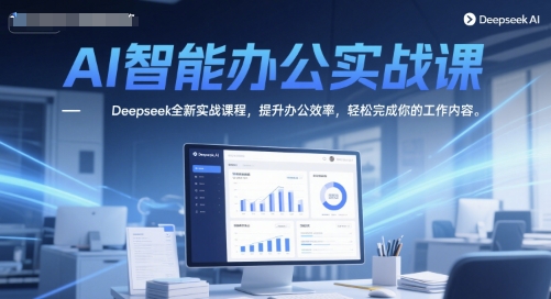 AI智能办公实战课，Deepseek全新实战课程，提升办公效率，轻松完成你的工作内容-源创极客