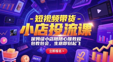 短视频带货-小店投流课，保姆级小店随心推教程，包教包会，生意即刻起飞-源创极客