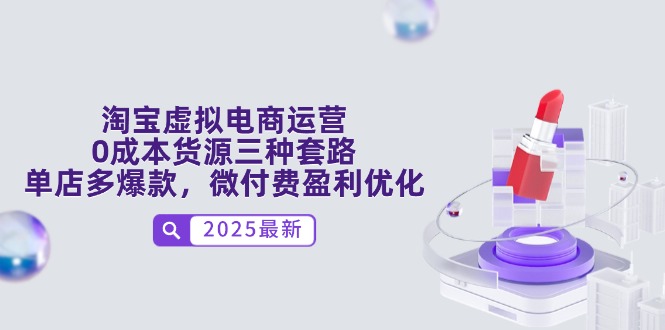 淘宝虚拟电商运营，0成本货源三种套路，单店多爆款，微付费盈利优化-源创极客