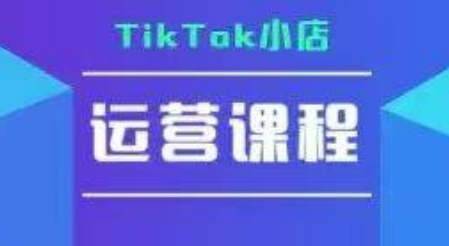 TikTok小店运营实操课，TK​小店运营实操+疑难答疑-源创极客