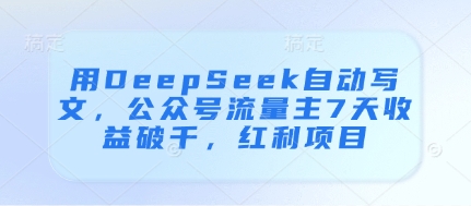 用DeepSeek自动写文，公众号流量主7天收益破千，红利项目-源创极客