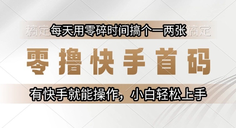 零撸快手首码，每天用零碎时间搞个一两张，有快手就能操作小白轻松上手【揭秘】-源创极客