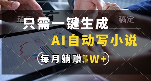 只需一键生成，AI全自动写小说，可一键生成120w字，每月躺着收益过1w+【揭秘】-源创极客