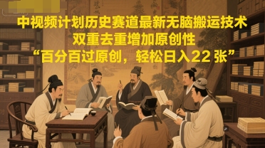 中视频计划历史赛道最新无脑搬运技术，双重去重增加原创性，百分百过原创，轻松日入2张-源创极客