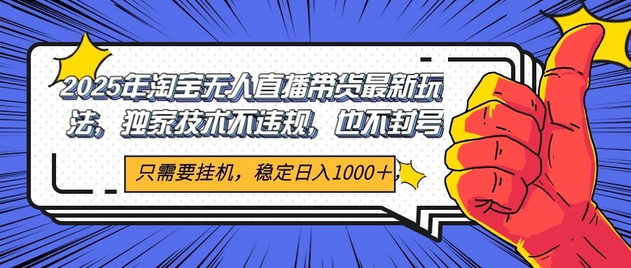 2025年淘宝无人直播带货 独家核心技术,不违规不封号,当天开播见收益1000+-源创极客 2025年淘宝无人直播带货 独家核心技术,不违规不封号,当天开播见收益1000+-源创极客