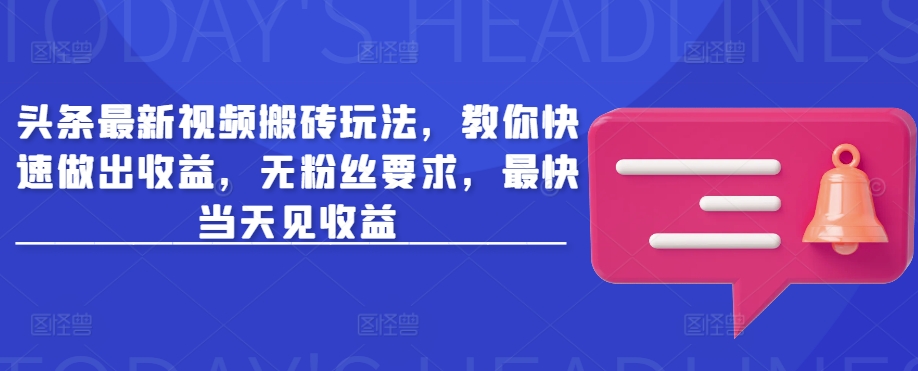 头条最新视频搬砖玩法，教你快速做出收益，无粉丝要求，最快当天见收益-源创极客