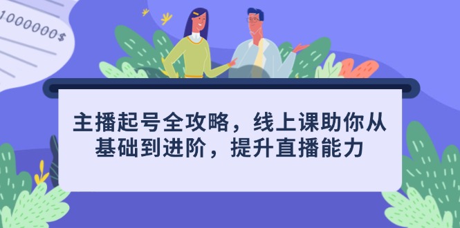 主播起号全攻略，线上课助你从基础到进阶，提升直播能力-源创极客