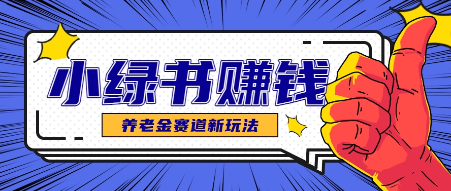 小绿书养老金赛道赚钱思路，利用业余时间轻松操作月入千元的副业项目-源创极客