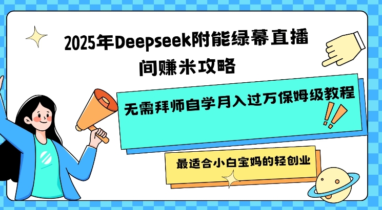 2025年Deepseek附能绿幕直播间挣米攻略无需拜师自学月入过W保姆级教程，最适合小白宝妈的轻创业-源创极客