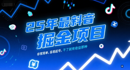 25年最新抖音掘金项目，非常简单，容易起号，干了就有收益那种-源创极客