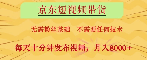 京东短视频带货，无需粉丝基础，不需要任何技术，每天十分钟发布视频，月入8k【揭秘】-源创极客