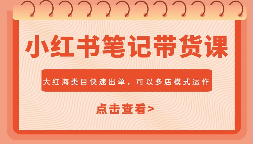 小红书笔记带货课，大红海类目快速出单，市场大，可以多店模式运作-源创极客