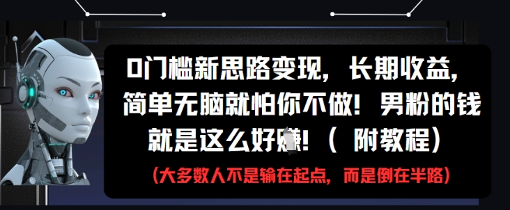 0门槛新思路变现，长期收益，简单无脑就怕你不做，男粉的钱就是这么好挣(附教程)-源创极客