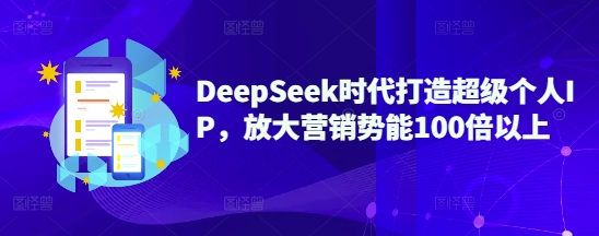 DeepSeek时代打造超级个人IP，放大营销势能100倍以上-源创极客