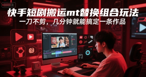 快手短剧搬运mt替换组合玩法，一刀不剪，几分钟就能搞定一条作品-源创极客