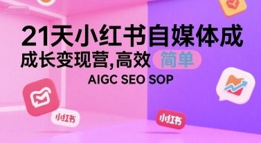 21天小红书自媒体成长变现营，高效 简单 AIGC SEO SOP-源创极客