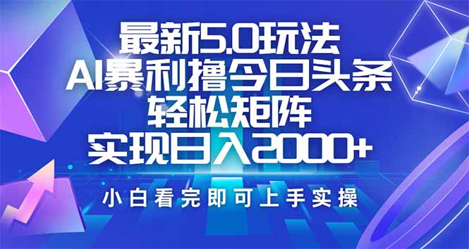 今日头条最新5.0玩法，思路简单，复制粘贴，轻松实现矩阵日入2000+-源创极客