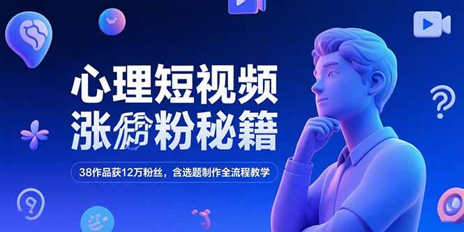心理短视频涨粉秘籍，38作品获12万粉丝，含选题制作全流程教学-源创极客