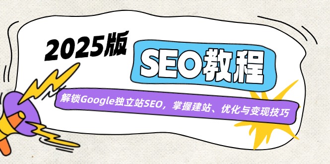 2025版SEO教程：解锁Google独立站SEO，掌握建站、优化与变现技巧-源创极客