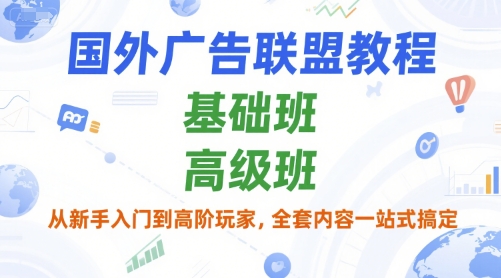 国外广告联盟教程，基础班和高级班，从新手入门到高阶玩家，全套内容一站式搞定-源创极客