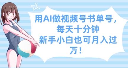 用AI做视频号书单号，每天十分钟，新手小白也可月入过W-源创极客