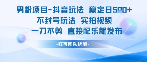 男粉项目抖音玩法稳定日收5张实拍视频一刀不剪直接配乐就发布不封号玩法-源创极客