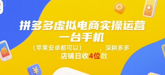 拼多多虚拟电商实操运营，一台手机(苹果安卓都可以)，深耕多多店铺日收4位数-源创极客