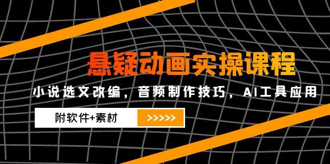 悬疑动画实操课程，小说选文改编，音频制作技巧，AI工具应用(附软件+素材-源创极客